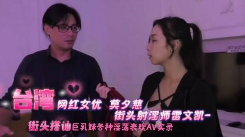 台湾网红女优 莫夕慈 街头射淫师雷文凯-街头搭讪巨乳妹各种淫荡表现AV实录
